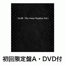 <初回限定盤A・DVD付>THE GREAT VACATION VOL.1～SUPER BEST OF GLAY～
