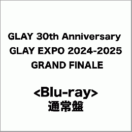 <Blu-ray>『GLAY 30th Anniversary GLAY EXPO 2024-2025 GRAND FINALE』(通常盤)