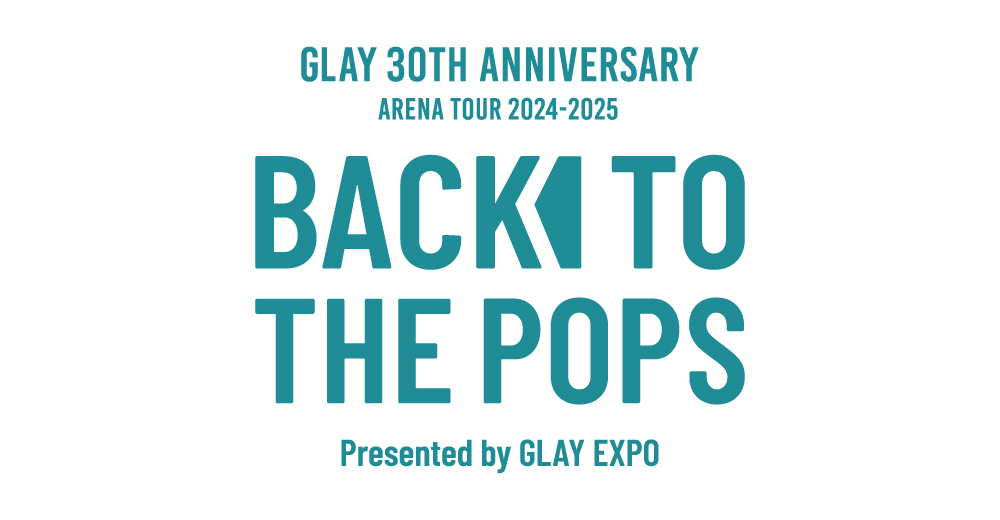 GLAY 30th Anniversary ARENA TOUR 2024-2025 “Back To The Pops
