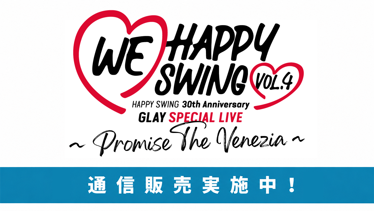 HAPPY SWING 30th Anniversary GLAY SPECIAL LIVE We♡Happy Swing Vol.4 ～Promise The Venezia～